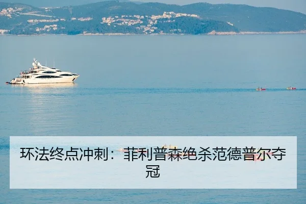环法终点冲刺：菲利普森绝杀范德普尔夺冠